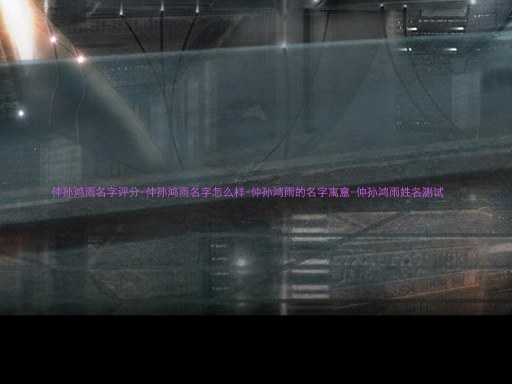 仲孙鸿雨名字评分-仲孙鸿雨名字怎么样-仲孙鸿雨的名字寓意-仲孙鸿雨姓名测试