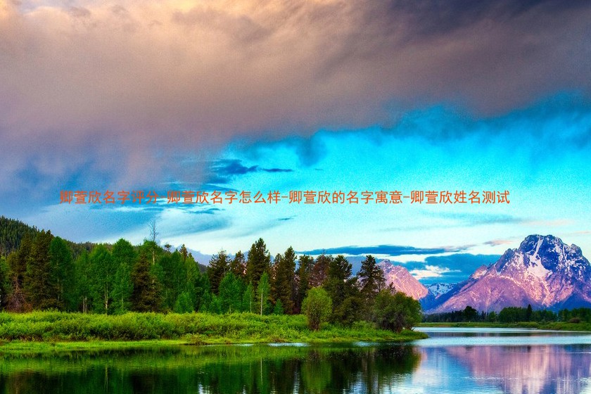 卿萱欣名字评分-卿萱欣名字怎么样-卿萱欣的名字寓意-卿萱欣姓名测试