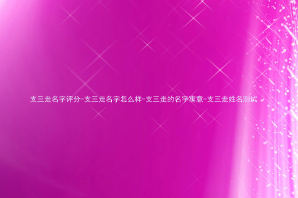 支三走名字评分-支三走名字怎么样-支三走的名字寓意-支三走姓名测试