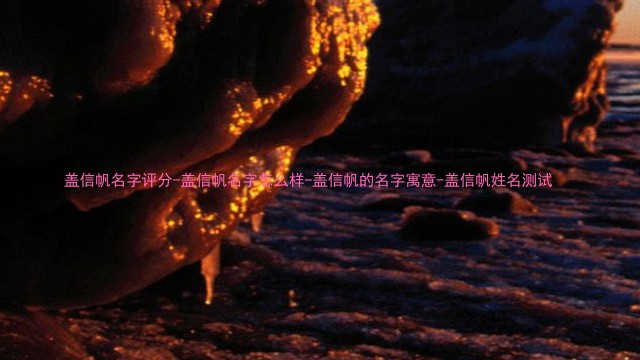 盖信帆名字评分-盖信帆名字怎么样-盖信帆的名字寓意-盖信帆姓名测试
