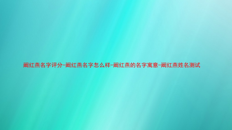 阚红燕名字评分-阚红燕名字怎么样-阚红燕的名字寓意-阚红燕姓名测试