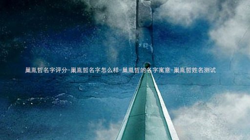 巢胤哲名字评分-巢胤哲名字怎么样-巢胤哲的名字寓意-巢胤哲姓名测试