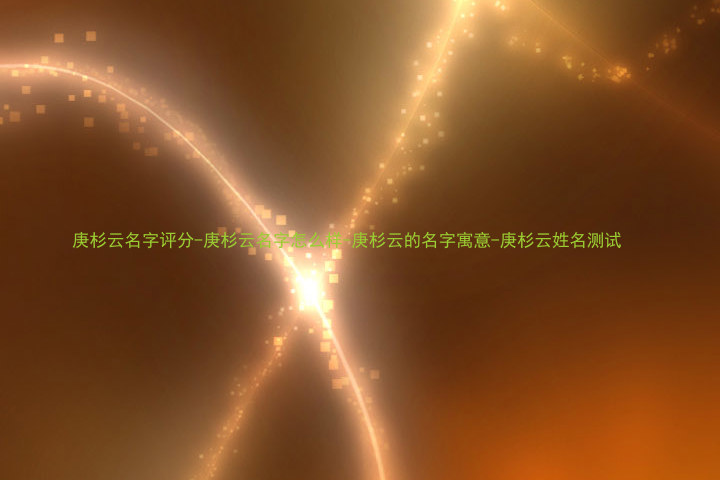 庚杉云名字评分-庚杉云名字怎么样-庚杉云的名字寓意-庚杉云姓名测试