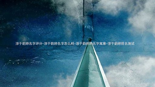 淳于韵婷名字评分-淳于韵婷名字怎么样-淳于韵婷的名字寓意-淳于韵婷姓名测试