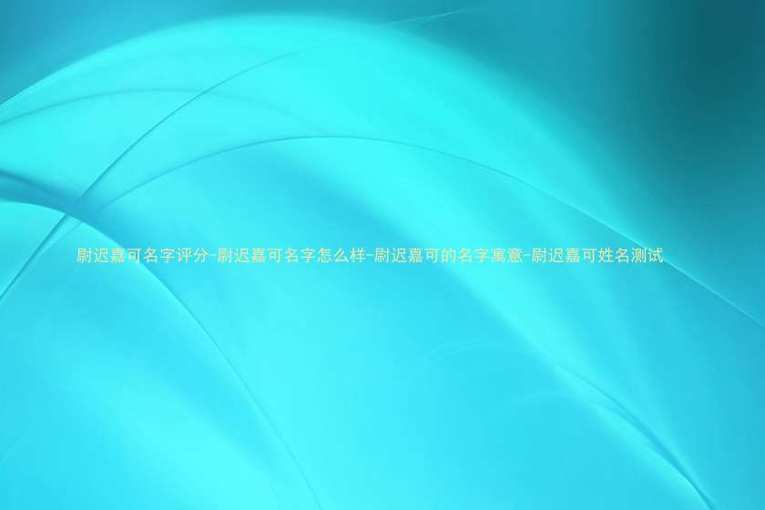 尉迟嘉可名字评分-尉迟嘉可名字怎么样-尉迟嘉可的名字寓意-尉迟嘉可姓名测试