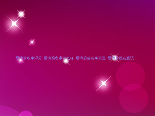 尼诗瑜名字评分-尼诗瑜名字怎么样-尼诗瑜的名字寓意-尼诗瑜姓名测试