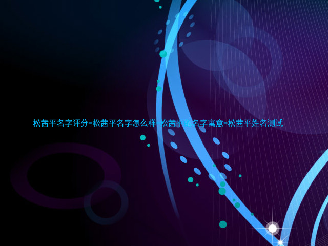 松茜平名字评分-松茜平名字怎么样-松茜平的名字寓意-松茜平姓名测试