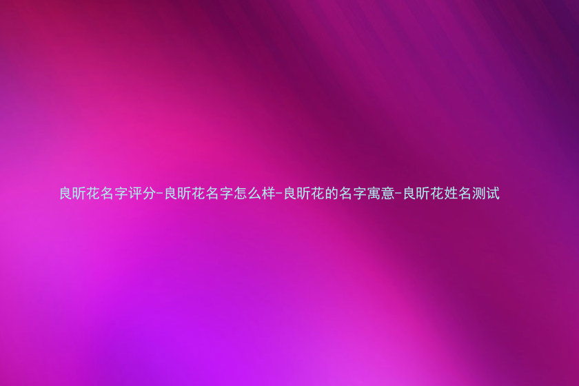 良昕花名字评分-良昕花名字怎么样-良昕花的名字寓意-良昕花姓名测试