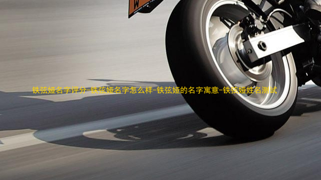 铁弦娅名字评分-铁弦娅名字怎么样-铁弦娅的名字寓意-铁弦娅姓名测试
