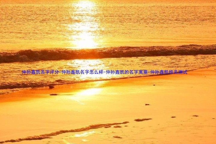 仲孙鑫凯名字评分-仲孙鑫凯名字怎么样-仲孙鑫凯的名字寓意-仲孙鑫凯姓名测试