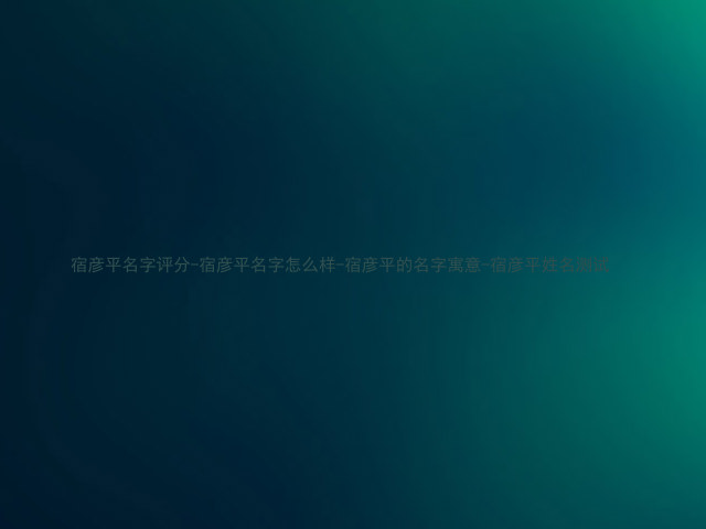 宿彦平名字评分-宿彦平名字怎么样-宿彦平的名字寓意-宿彦平姓名测试