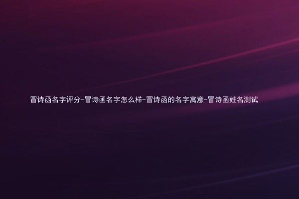 冒诗函名字评分-冒诗函名字怎么样-冒诗函的名字寓意-冒诗函姓名测试