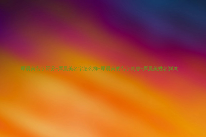 厍晨美名字评分-厍晨美名字怎么样-厍晨美的名字寓意-厍晨美姓名测试