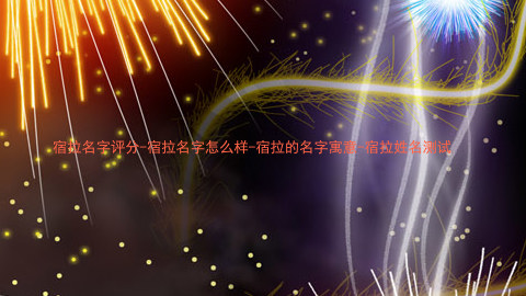 宿拉名字评分-宿拉名字怎么样-宿拉的名字寓意-宿拉姓名测试