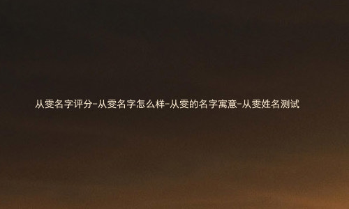 从雯名字评分-从雯名字怎么样-从雯的名字寓意-从雯姓名测试
