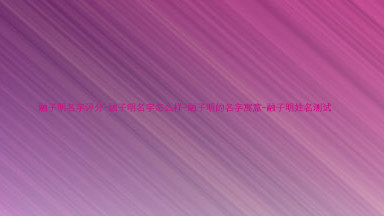 融子明名字评分-融子明名字怎么样-融子明的名字寓意-融子明姓名测试