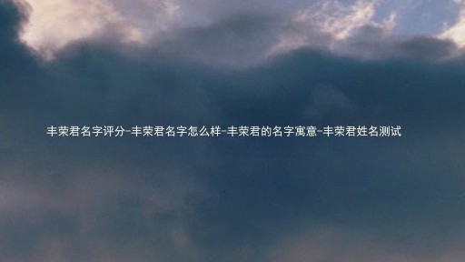 丰荣君名字评分-丰荣君名字怎么样-丰荣君的名字寓意-丰荣君姓名测试