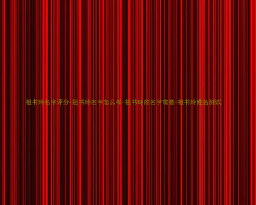 祖书玲名字评分-祖书玲名字怎么样-祖书玲的名字寓意-祖书玲姓名测试