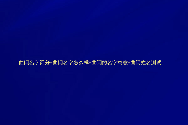 曲闫名字评分-曲闫名字怎么样-曲闫的名字寓意-曲闫姓名测试