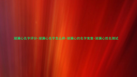 湖澜心名字评分-湖澜心名字怎么样-湖澜心的名字寓意-湖澜心姓名测试