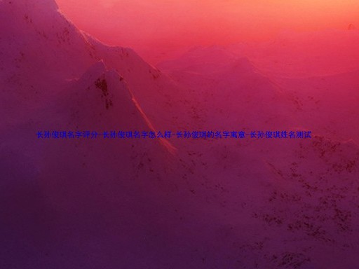 长孙俊琪名字评分-长孙俊琪名字怎么样-长孙俊琪的名字寓意-长孙俊琪姓名测试