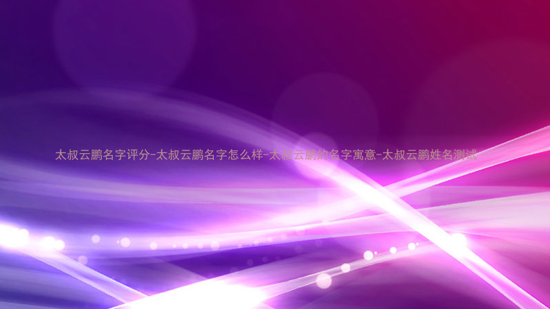 太叔云鹏名字评分-太叔云鹏名字怎么样-太叔云鹏的名字寓意-太叔云鹏姓名测试