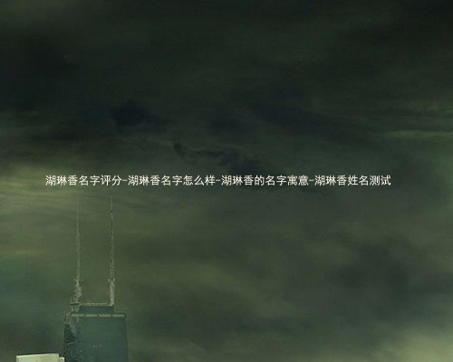 湖琳香名字评分-湖琳香名字怎么样-湖琳香的名字寓意-湖琳香姓名测试