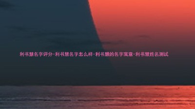 利书慧名字评分-利书慧名字怎么样-利书慧的名字寓意-利书慧姓名测试