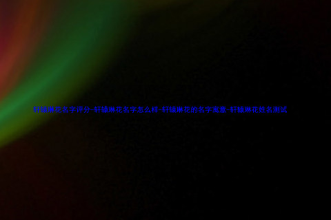 轩辕琳花名字评分-轩辕琳花名字怎么样-轩辕琳花的名字寓意-轩辕琳花姓名测试