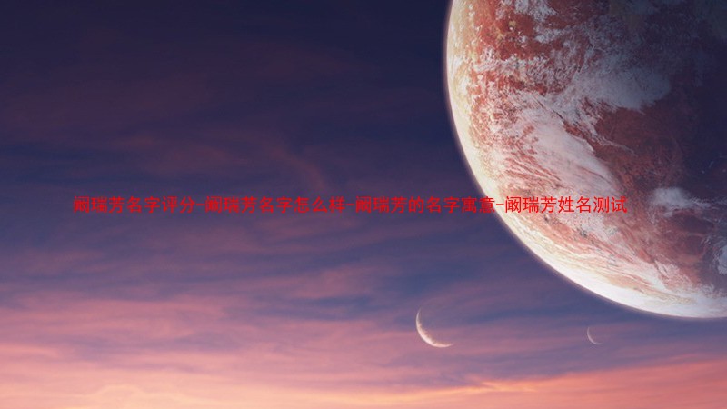 阚瑞芳名字评分-阚瑞芳名字怎么样-阚瑞芳的名字寓意-阚瑞芳姓名测试