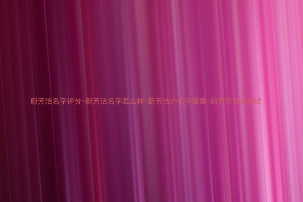 蔚芳洁名字评分-蔚芳洁名字怎么样-蔚芳洁的名字寓意-蔚芳洁姓名测试