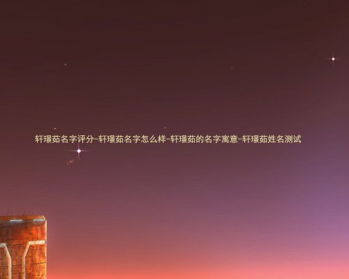 轩璟茹名字评分-轩璟茹名字怎么样-轩璟茹的名字寓意-轩璟茹姓名测试