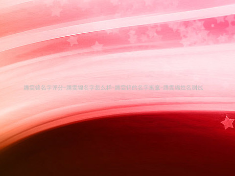 腾雯锦名字评分-腾雯锦名字怎么样-腾雯锦的名字寓意-腾雯锦姓名测试