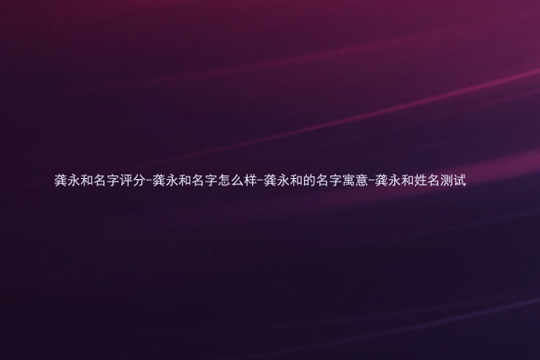 龚永和名字评分-龚永和名字怎么样-龚永和的名字寓意-龚永和姓名测试