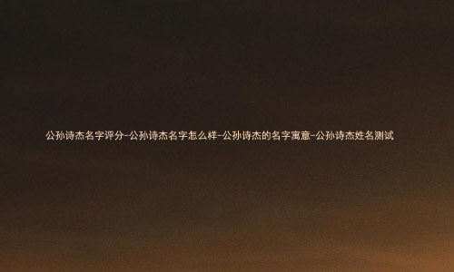 公孙诗杰名字评分-公孙诗杰名字怎么样-公孙诗杰的名字寓意-公孙诗杰姓名测试
