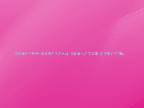 司徒泰名字评分-司徒泰名字怎么样-司徒泰的名字寓意-司徒泰姓名测试