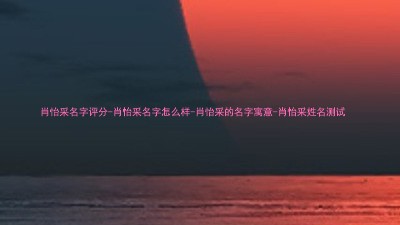 肖怡采名字评分-肖怡采名字怎么样-肖怡采的名字寓意-肖怡采姓名测试