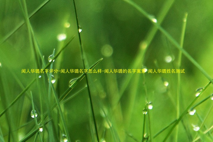 闻人华璐名字评分-闻人华璐名字怎么样-闻人华璐的名字寓意-闻人华璐姓名测试