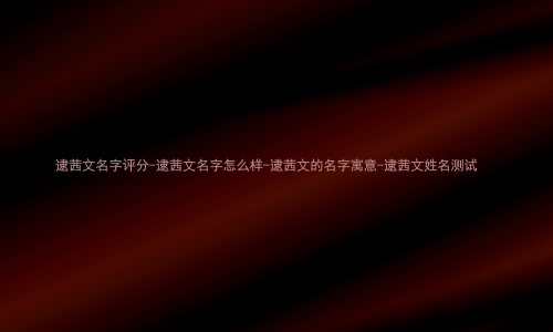 逮茜文名字评分-逮茜文名字怎么样-逮茜文的名字寓意-逮茜文姓名测试