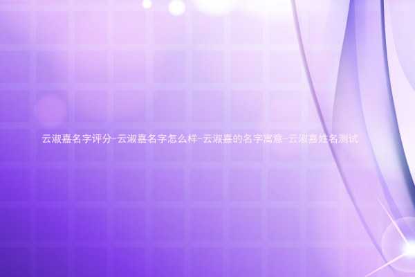 云淑嘉名字评分-云淑嘉名字怎么样-云淑嘉的名字寓意-云淑嘉姓名测试