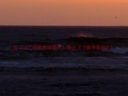 当《《广州教务排课》》遇上《《锦中系统》》
