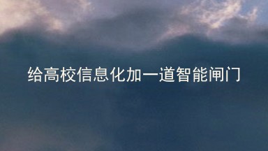 给高校信息化加一道智能闸门