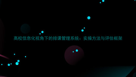 高校信息化视角下的排课管理系统:实操方法与评估框架