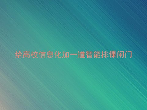 给高校信息化加一道智能排课闸门