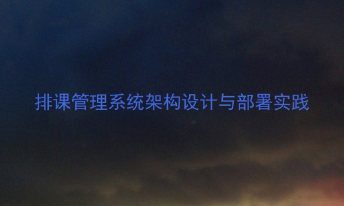 排课管理系统架构设计与部署实践