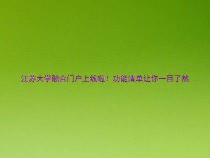 江苏大学融合门户上线啦！功能清单让你一目了然