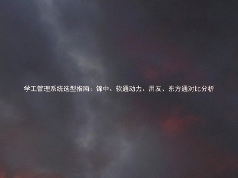 学工管理系统选型指南：锦中、、用友、东方通对比分析