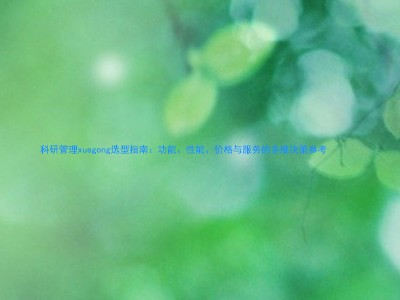 科研管理xuegong选型指南:功能、性能、价格与服务的多维决策参考
