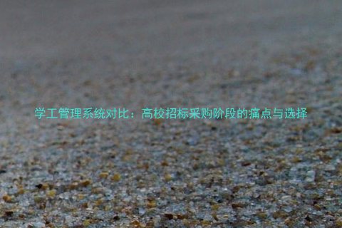 学工管理系统对比:高校招标采购阶段的痛点与选择