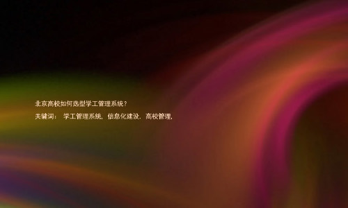 北京高校如何选型学工管理系统？  

关键词： 学工管理系统, 信息化建设, 高校管理,